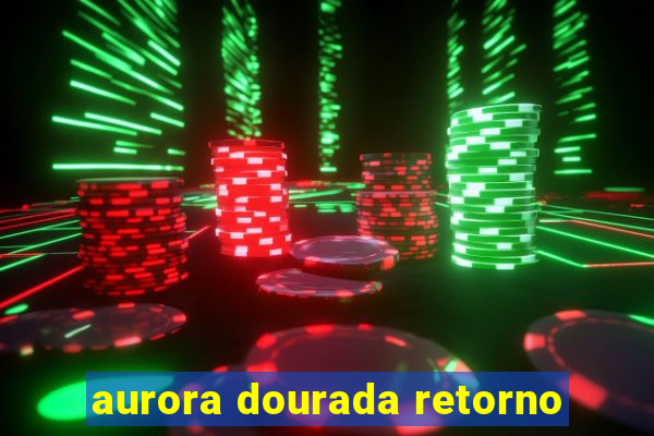 aurora dourada retorno